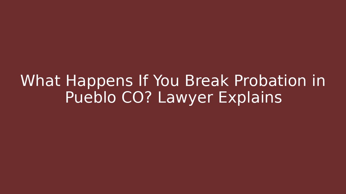 What Happens If You Break Probation in Pueblo CO? Lawyer Explains