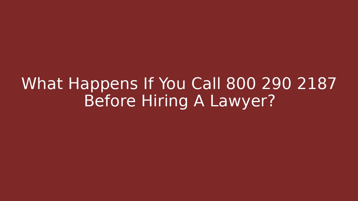 What Happens If You Call 800 290 2187 Before Hiring A Lawyer?