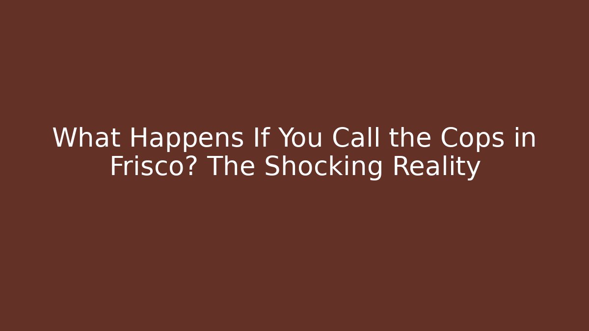 What Happens If You Call the Cops in Frisco? The Shocking Reality