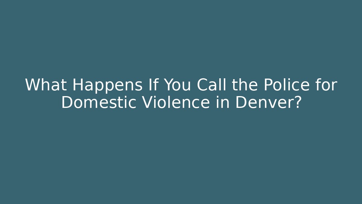 What Happens If You Call the Police for Domestic Violence in Denver?