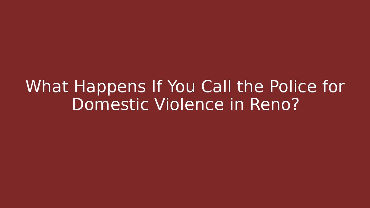 What Happens If You Call the Police for Domestic Violence in Reno?