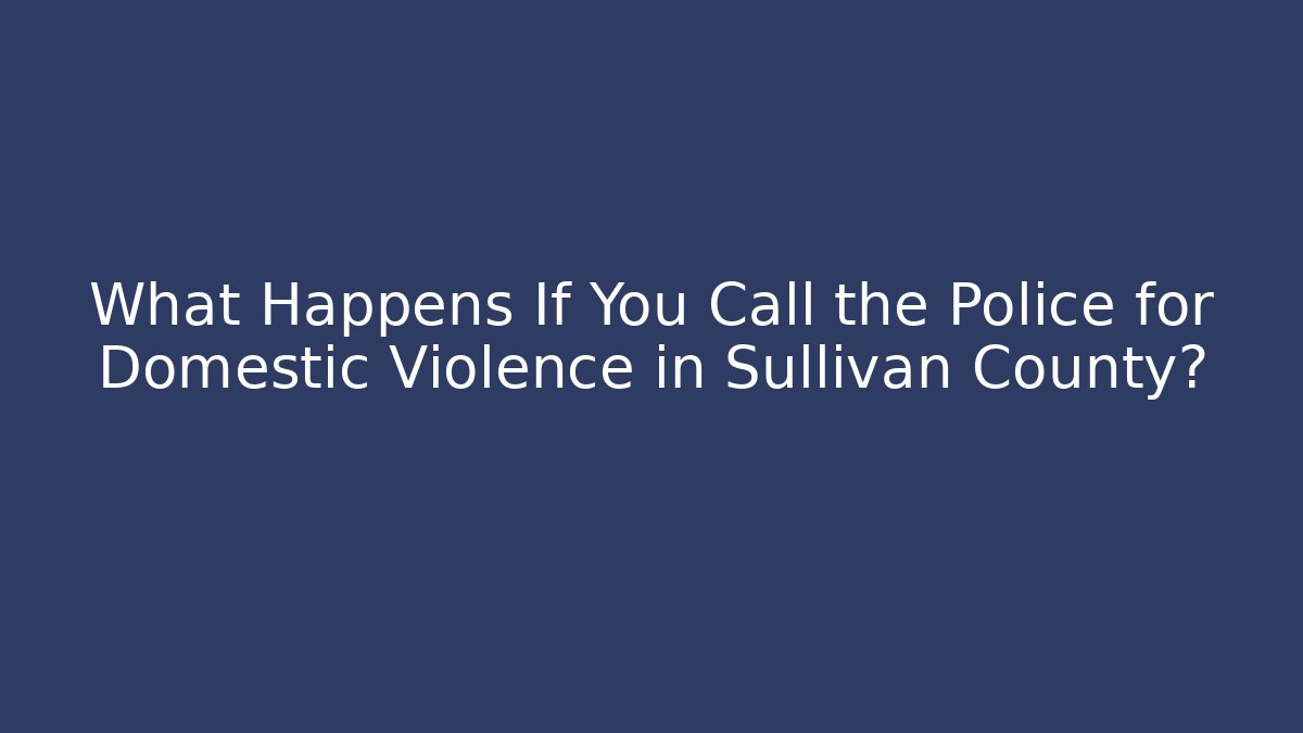 What Happens If You Call the Police for Domestic Violence in Sullivan County?