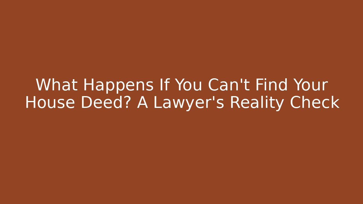 What Happens If You Can't Find Your House Deed? A Lawyer's Reality Check