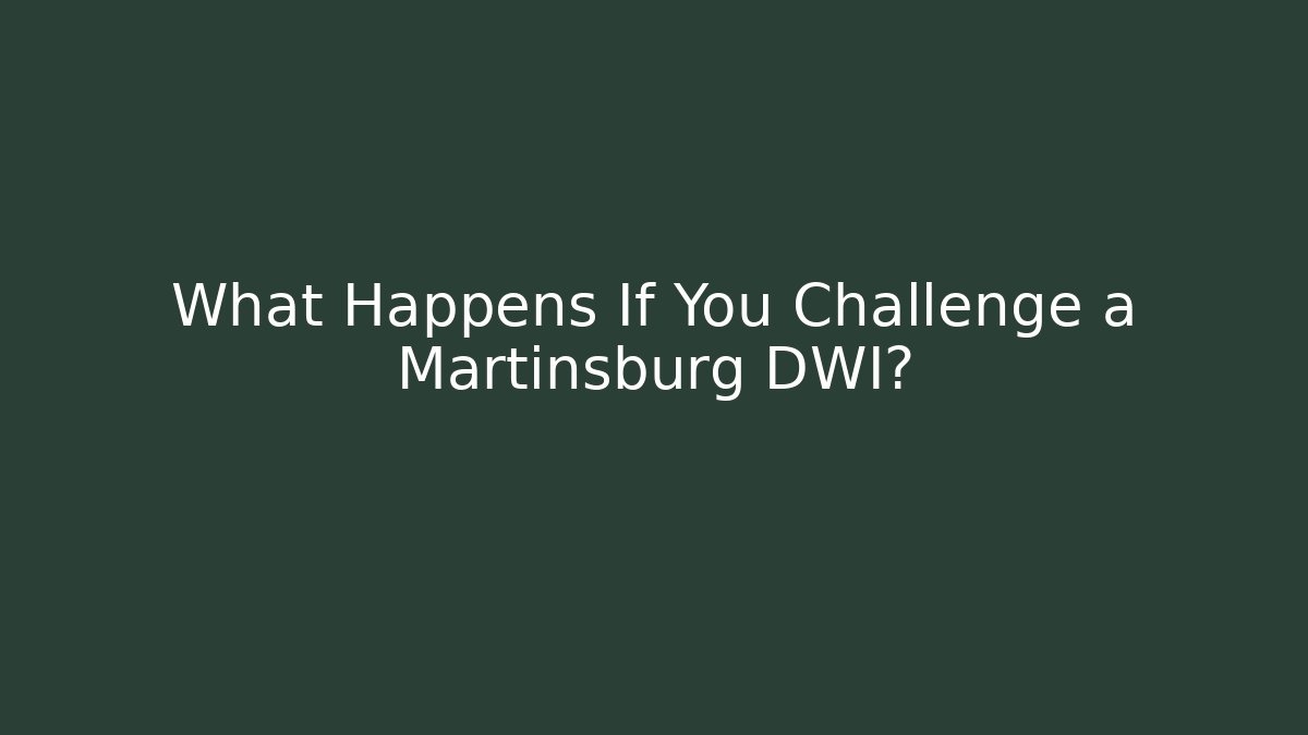 What Happens If You Challenge a Martinsburg DWI?