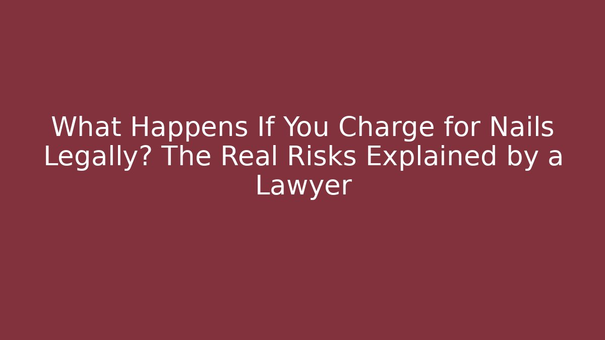 What Happens If You Charge for Nails Legally? The Real Risks Explained by a Lawyer