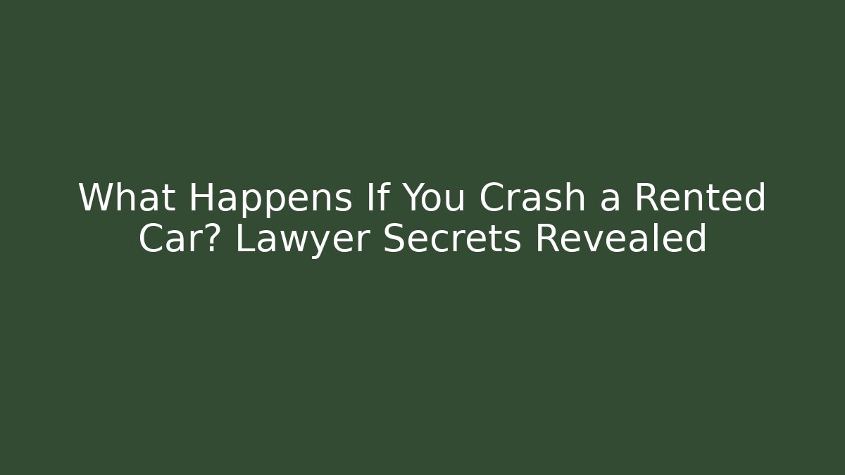 What Happens If You Crash a Rented Car? Lawyer Secrets Revealed