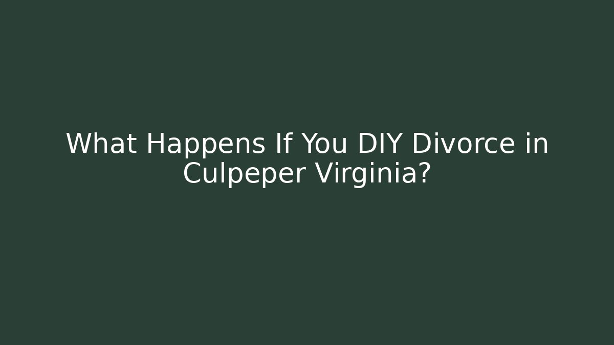 What Happens If You DIY Divorce in Culpeper Virginia?