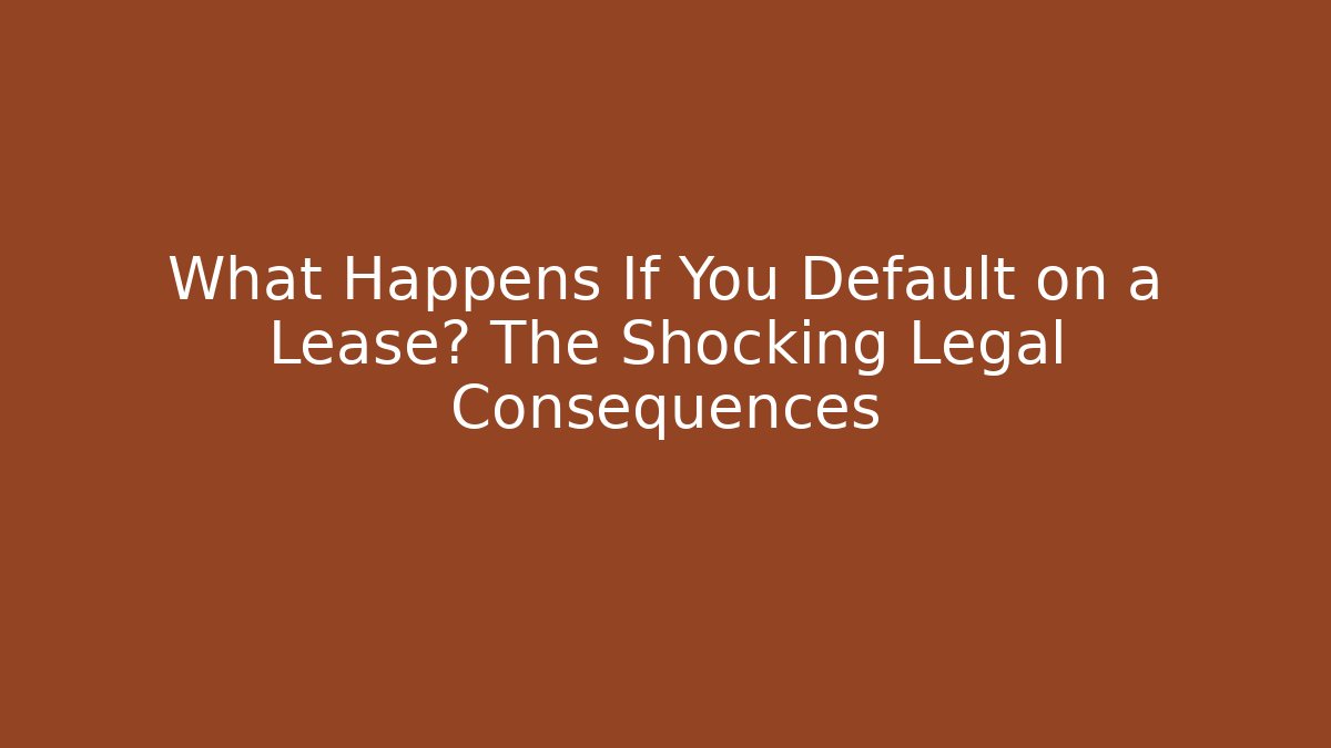 What Happens If You Default on a Lease? The Shocking Legal Consequences