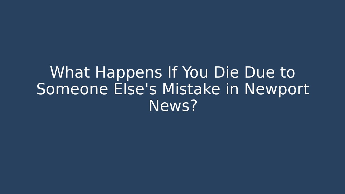 What Happens If You Die Due to Someone Else's Mistake in Newport News?