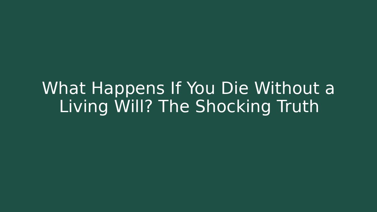 What Happens If You Die Without a Living Will? The Shocking Truth