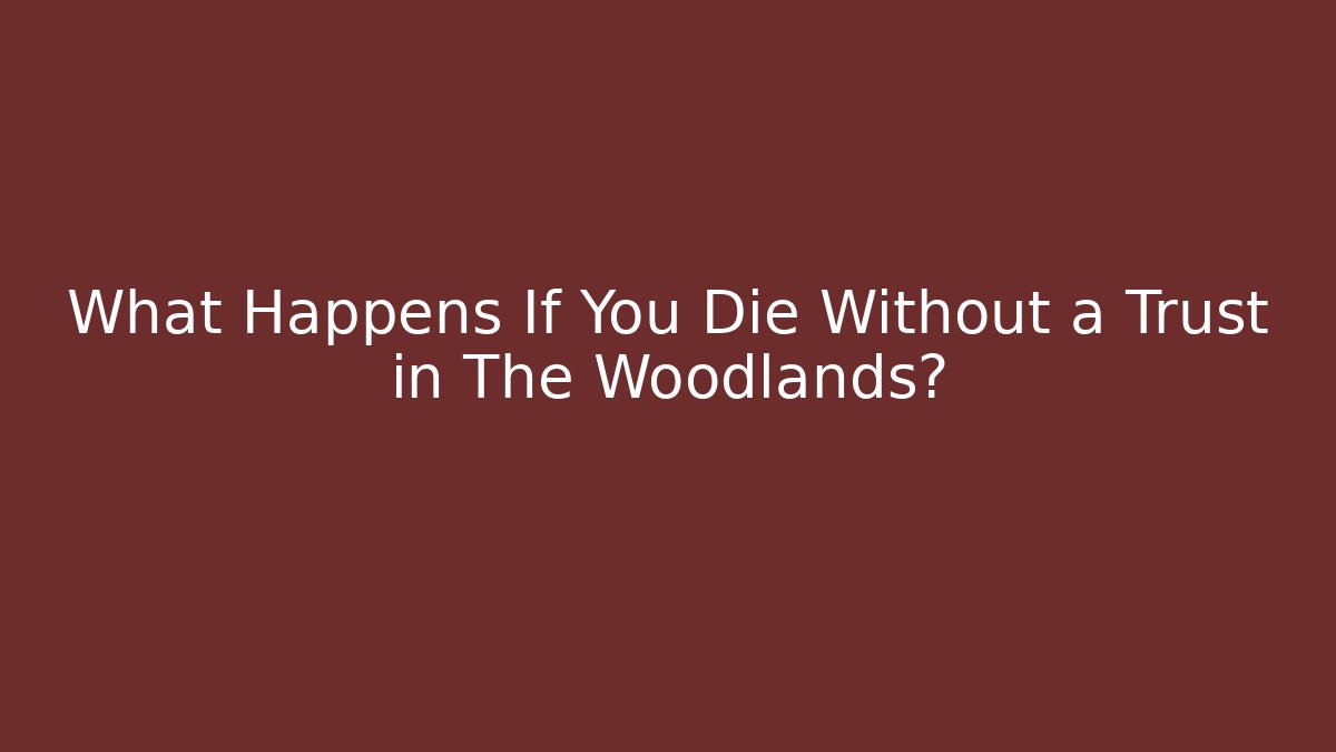 What Happens If You Die Without a Trust in The Woodlands?