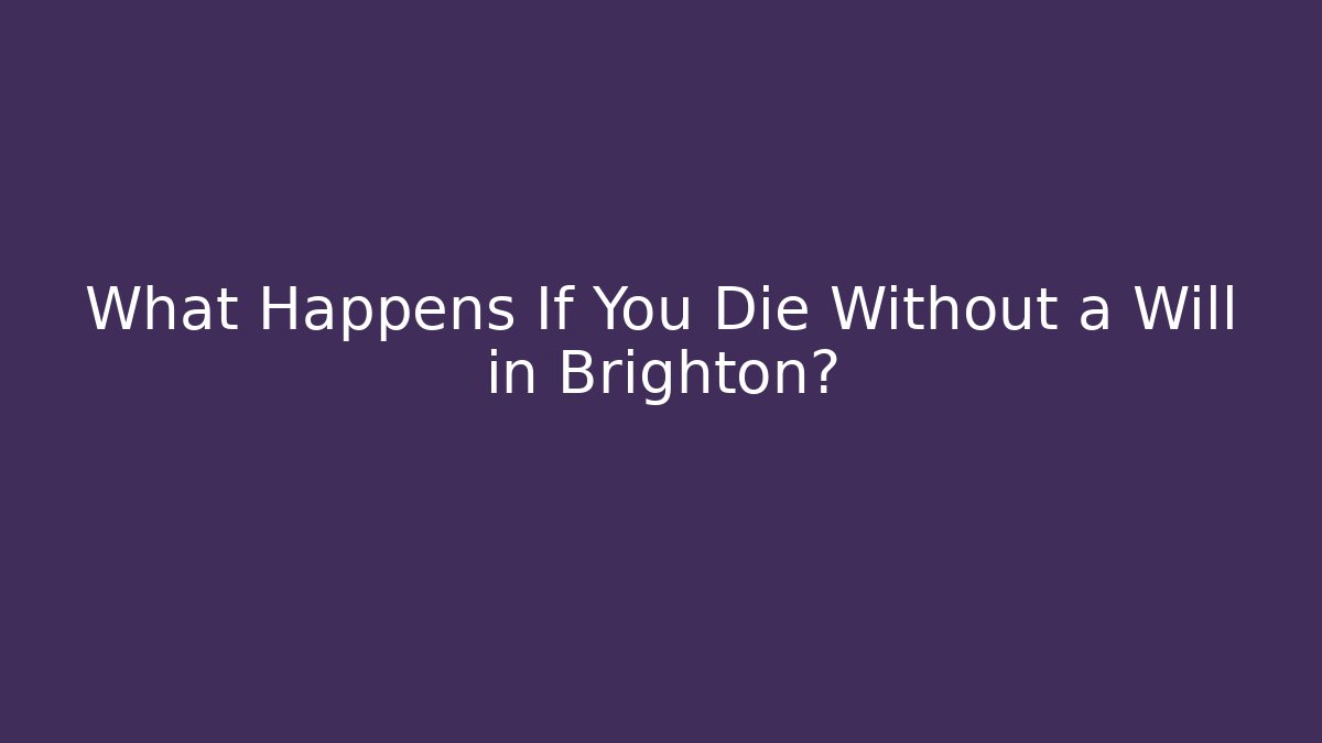 What Happens If You Die Without a Will in Brighton?