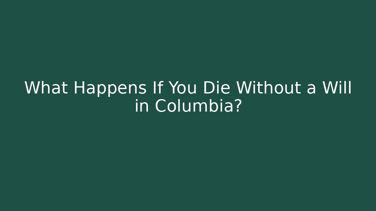 What Happens If You Die Without a Will in Columbia?