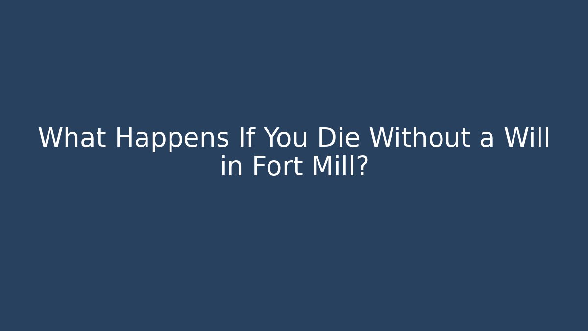 What Happens If You Die Without a Will in Fort Mill? - WealthxGroup