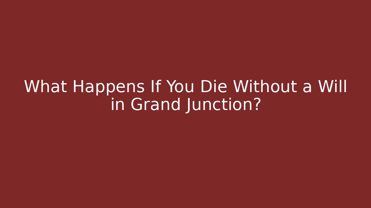 What Happens If You Die Without a Will in Grand Junction?