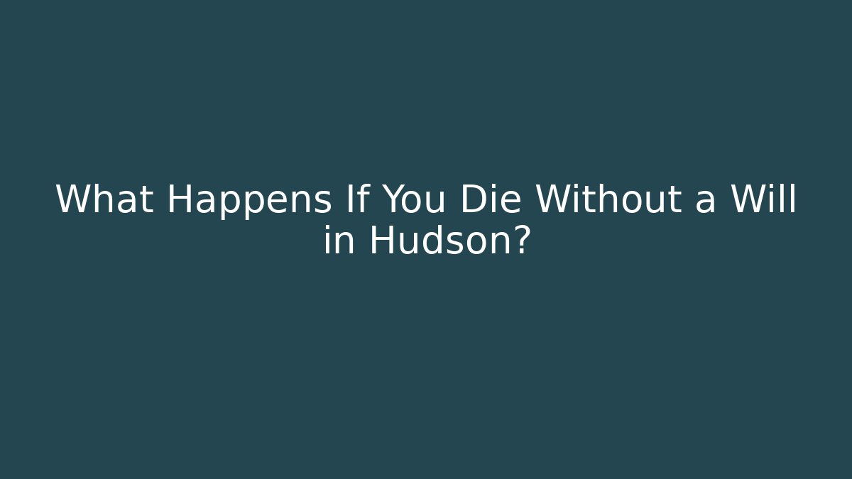 What Happens If You Die Without a Will in Hudson?