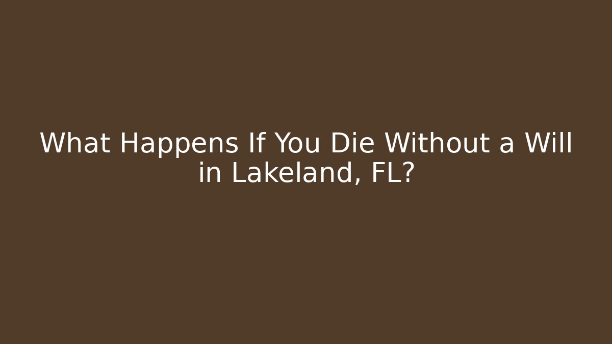 What Happens If You Die Without a Will in Lakeland, FL?