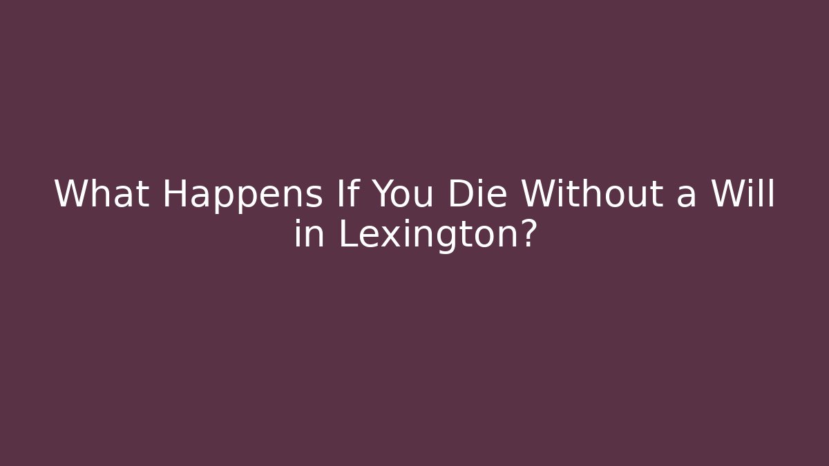 What Happens If You Die Without a Will in Lexington?
