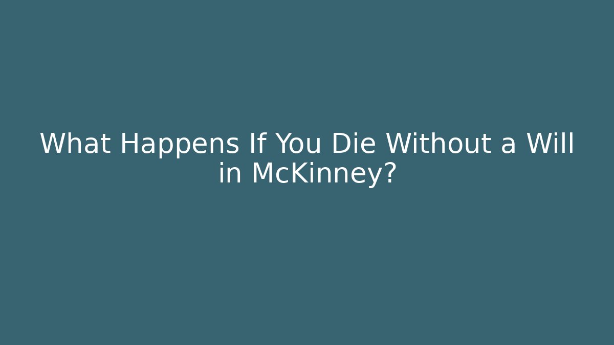 What Happens If You Die Without a Will in McKinney?