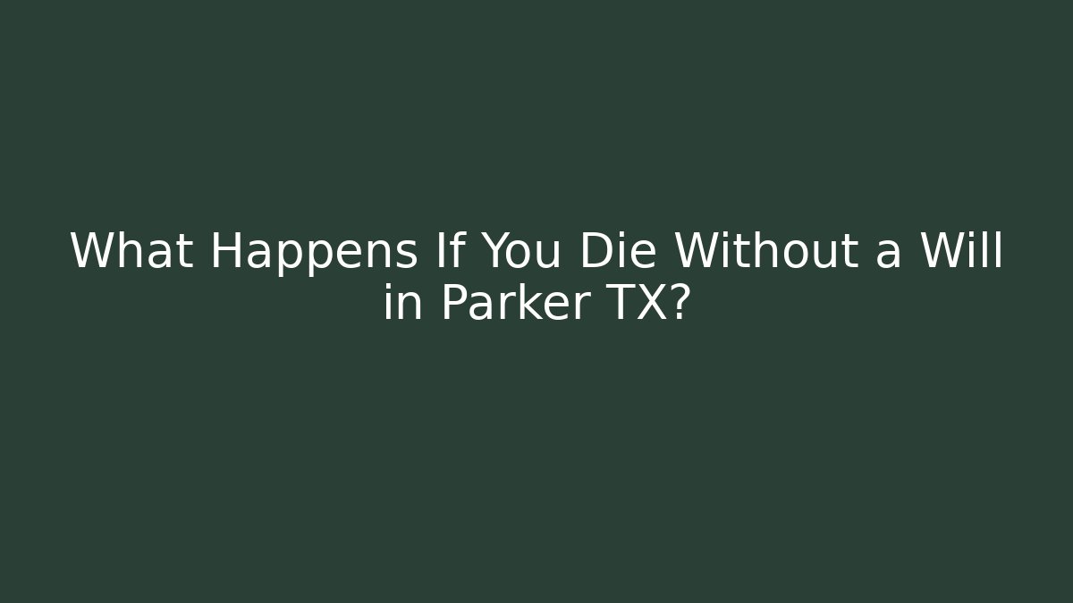 What Happens If You Die Without a Will in Parker TX?