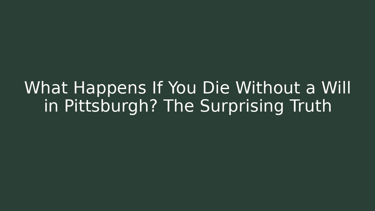 What Happens If You Die Without a Will in Pittsburgh? The Surprising Truth