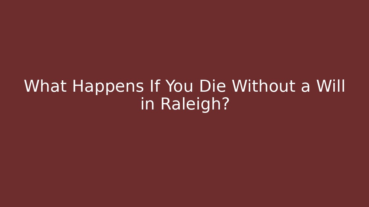 What Happens If You Die Without a Will in Raleigh?