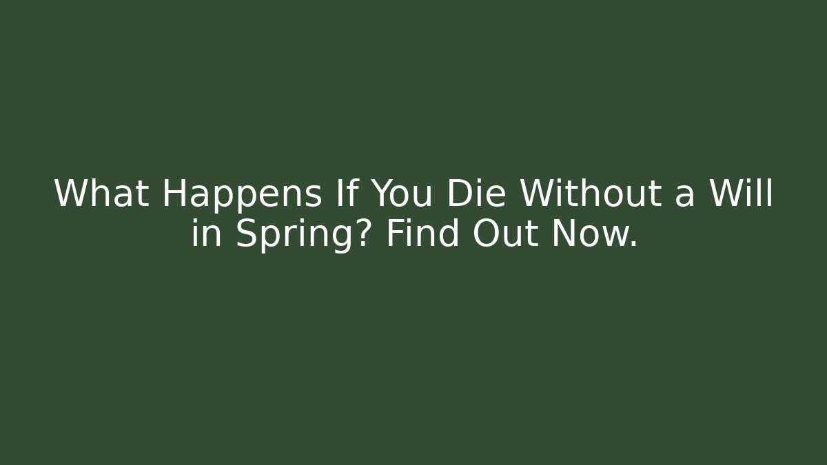 What Happens If You Die Without a Will in Spring? Find Out Now.