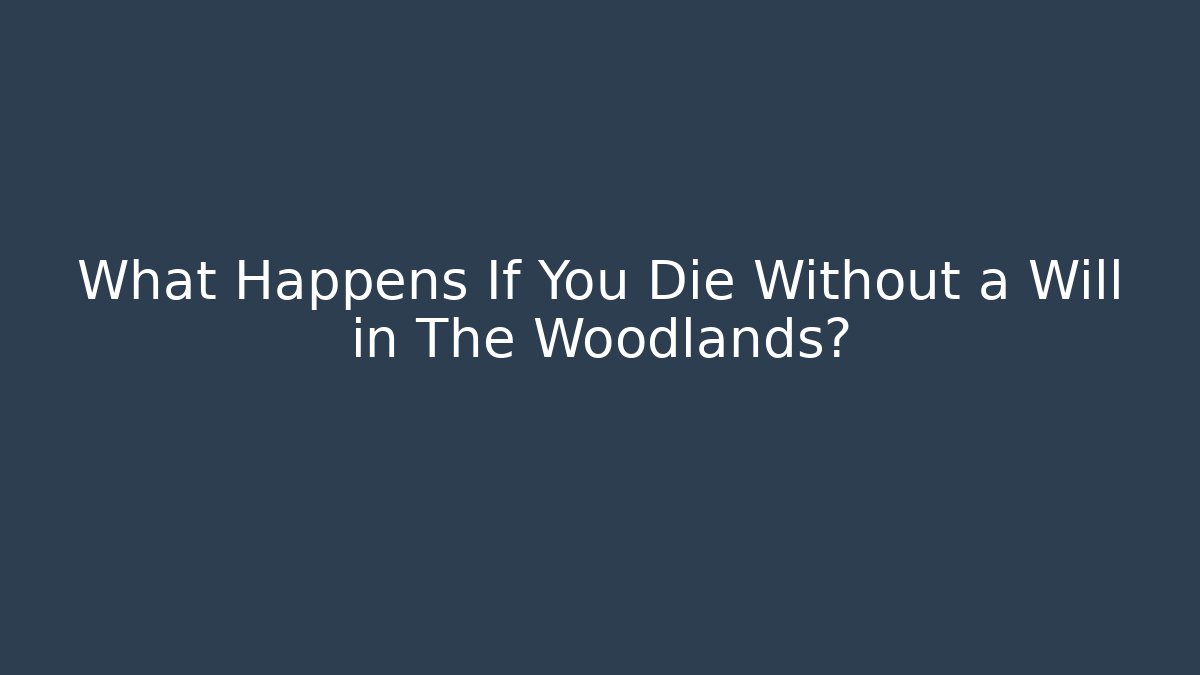 What Happens If You Die Without a Will in The Woodlands?