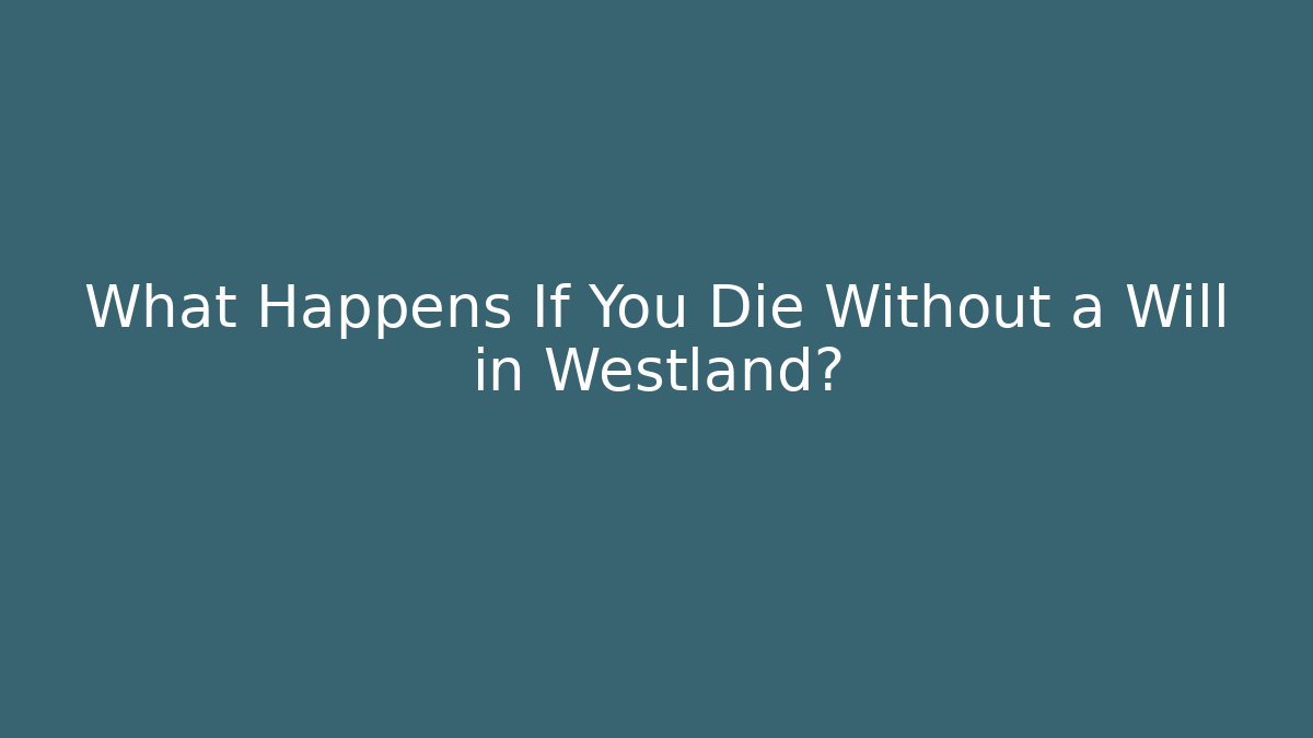 What Happens If You Die Without a Will in Westland?
