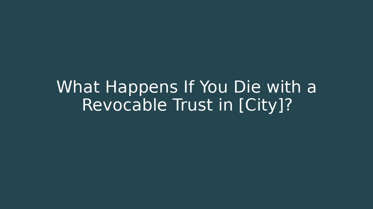 What Happens If You Die with a Revocable Trust in [City]?