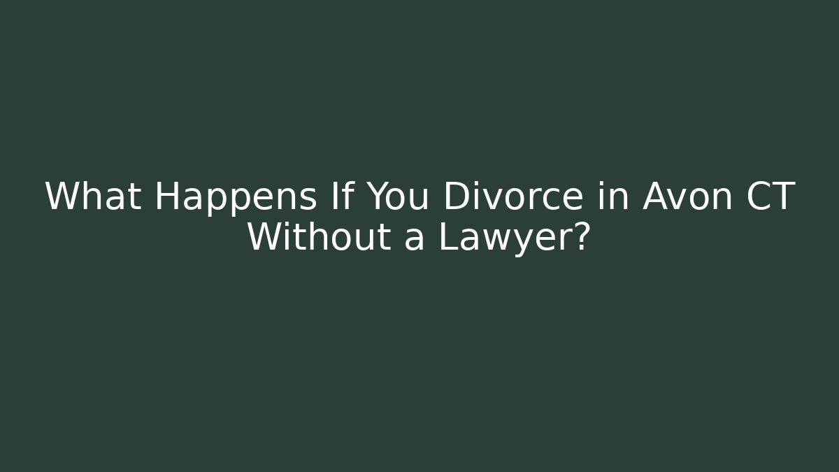 What Happens If You Divorce in Avon CT Without a Lawyer?