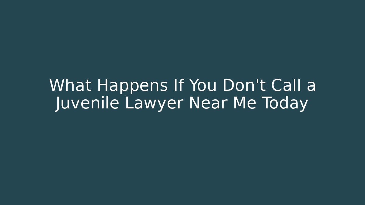 What Happens If You Don't Call a Juvenile Lawyer Near Me Today