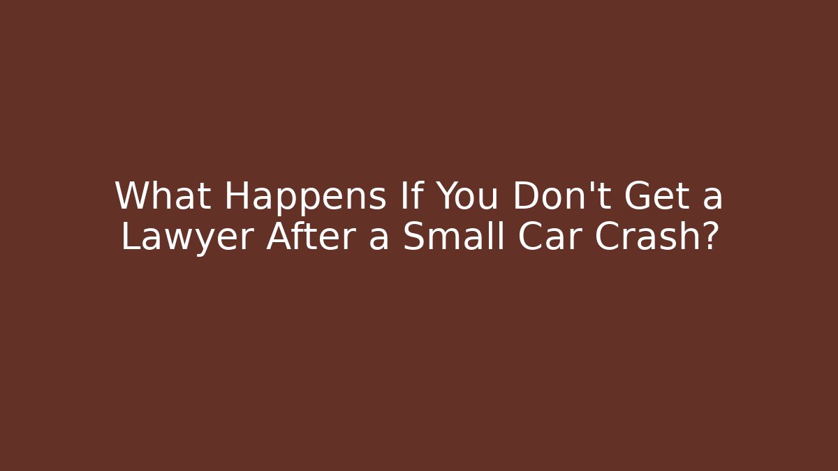 What Happens If You Don't Get a Lawyer After a Small Car Crash?