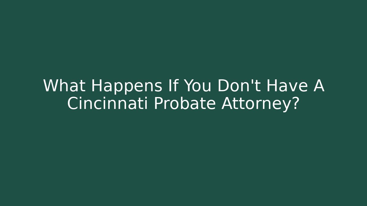 What Happens If You Don't Have A Cincinnati Probate Attorney?