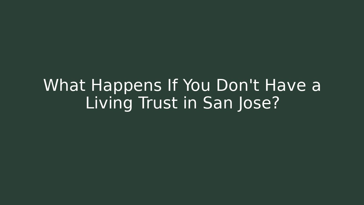 What Happens If You Don't Have a Living Trust in San Jose?
