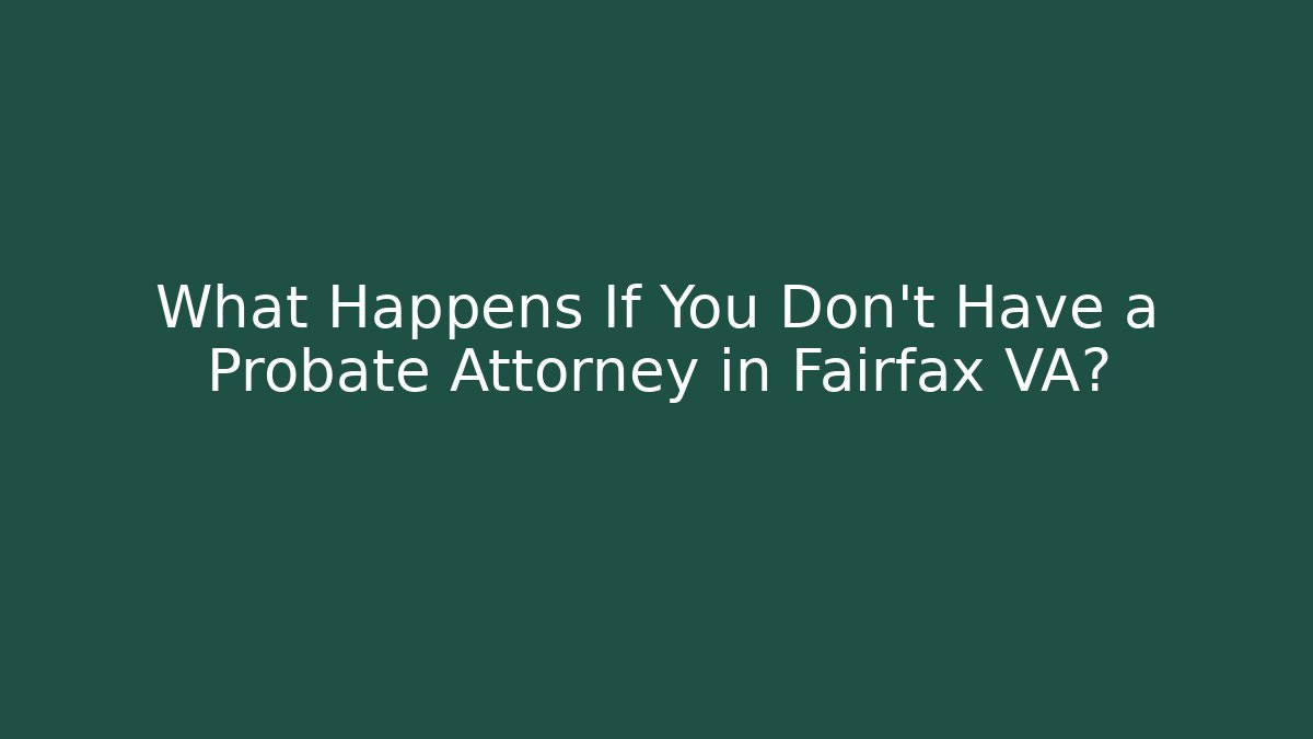 What Happens If You Don't Have a Probate Attorney in Fairfax VA?
