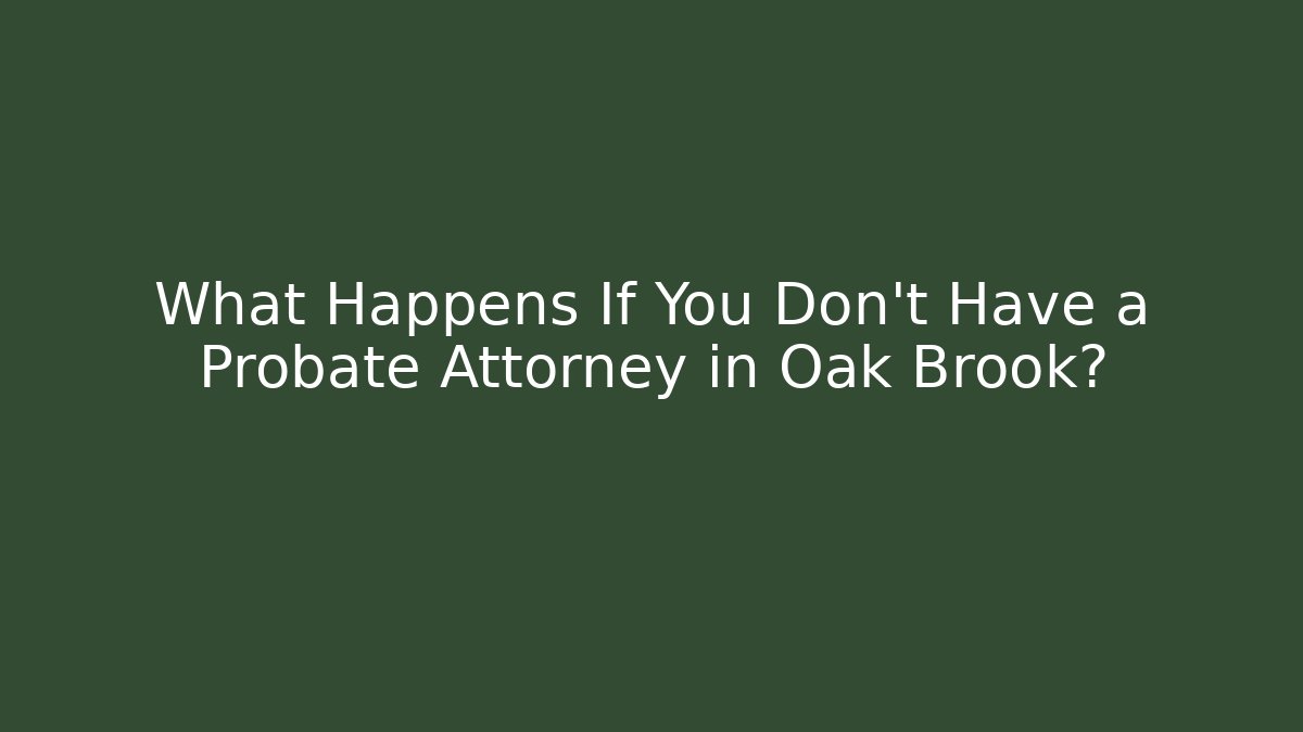 What Happens If You Don't Have a Probate Attorney in Oak Brook?