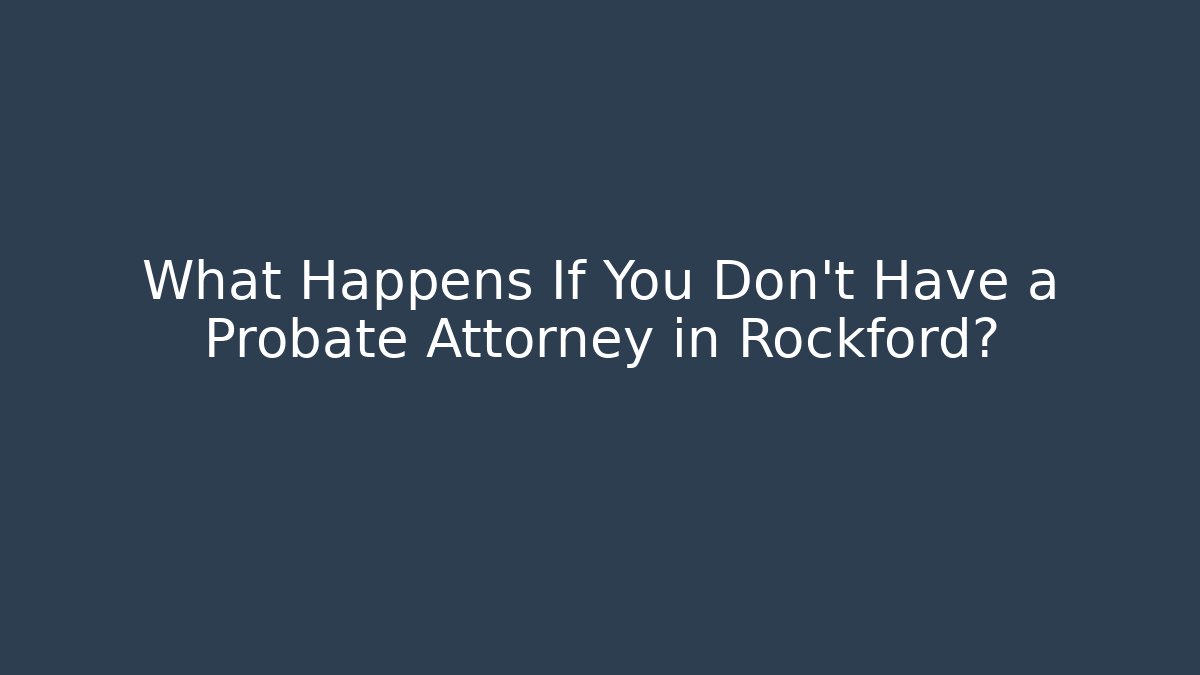 What Happens If You Don't Have a Probate Attorney in Rockford? - WealthxGroup