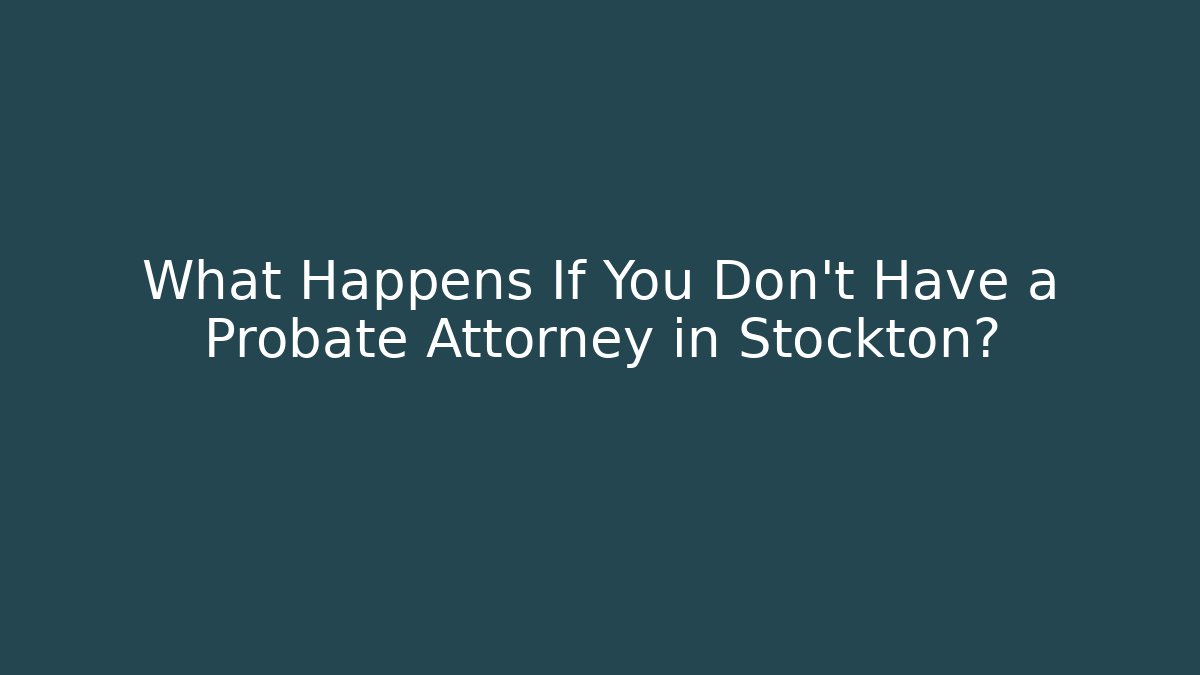 What Happens If You Don't Have a Probate Attorney in Stockton?