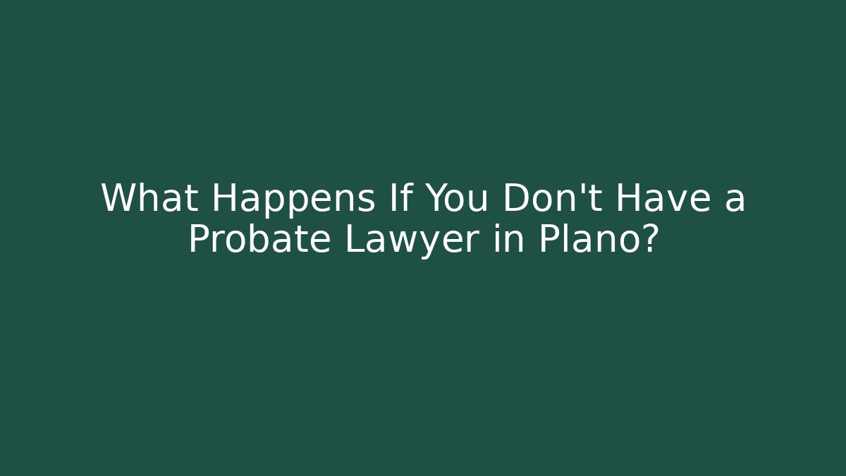 What Happens If You Don't Have a Probate Lawyer in Plano?