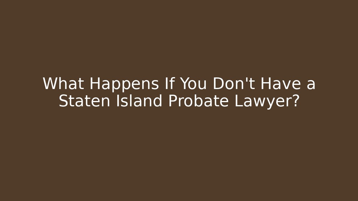 What Happens If You Don't Have a Staten Island Probate Lawyer?