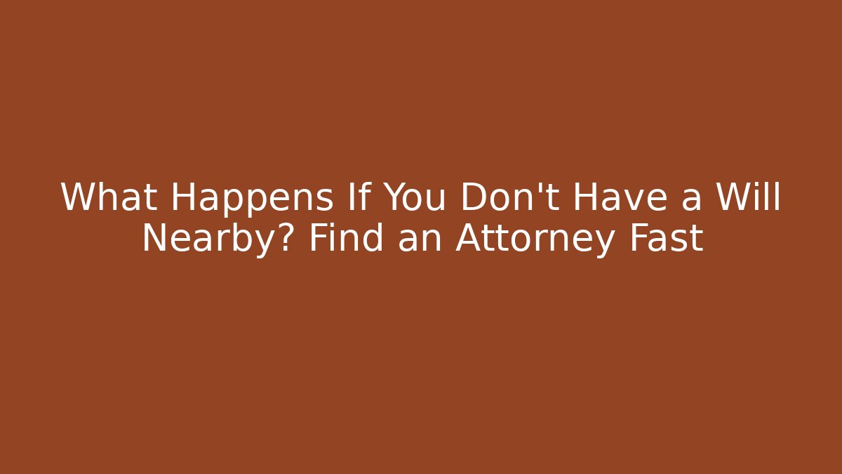 What Happens If You Don't Have a Will Nearby? Find an Attorney Fast