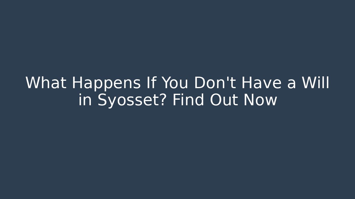What Happens If You Don't Have a Will in Syosset? Find Out Now