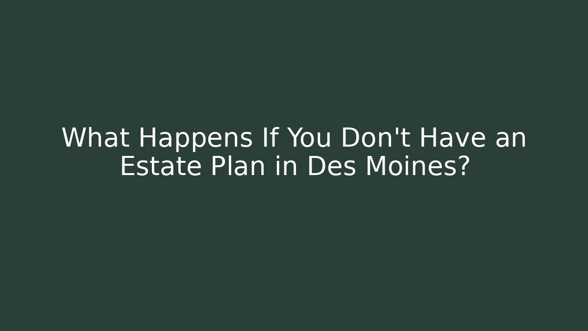 What Happens If You Don't Have an Estate Plan in Des Moines?