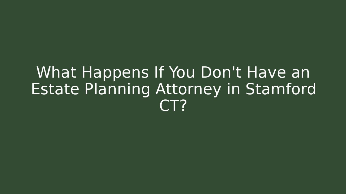 What Happens If You Don't Have an Estate Planning Attorney in Stamford CT?