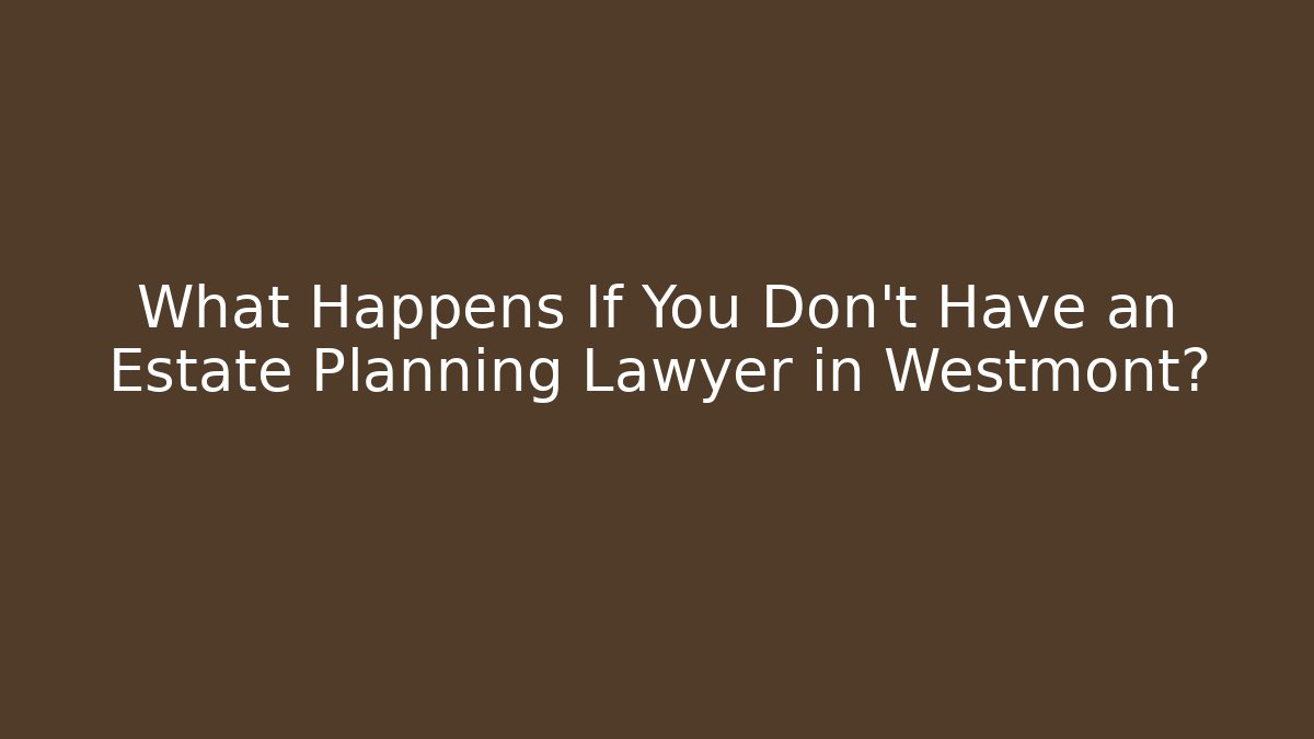 What Happens If You Don't Have an Estate Planning Lawyer in Westmont?