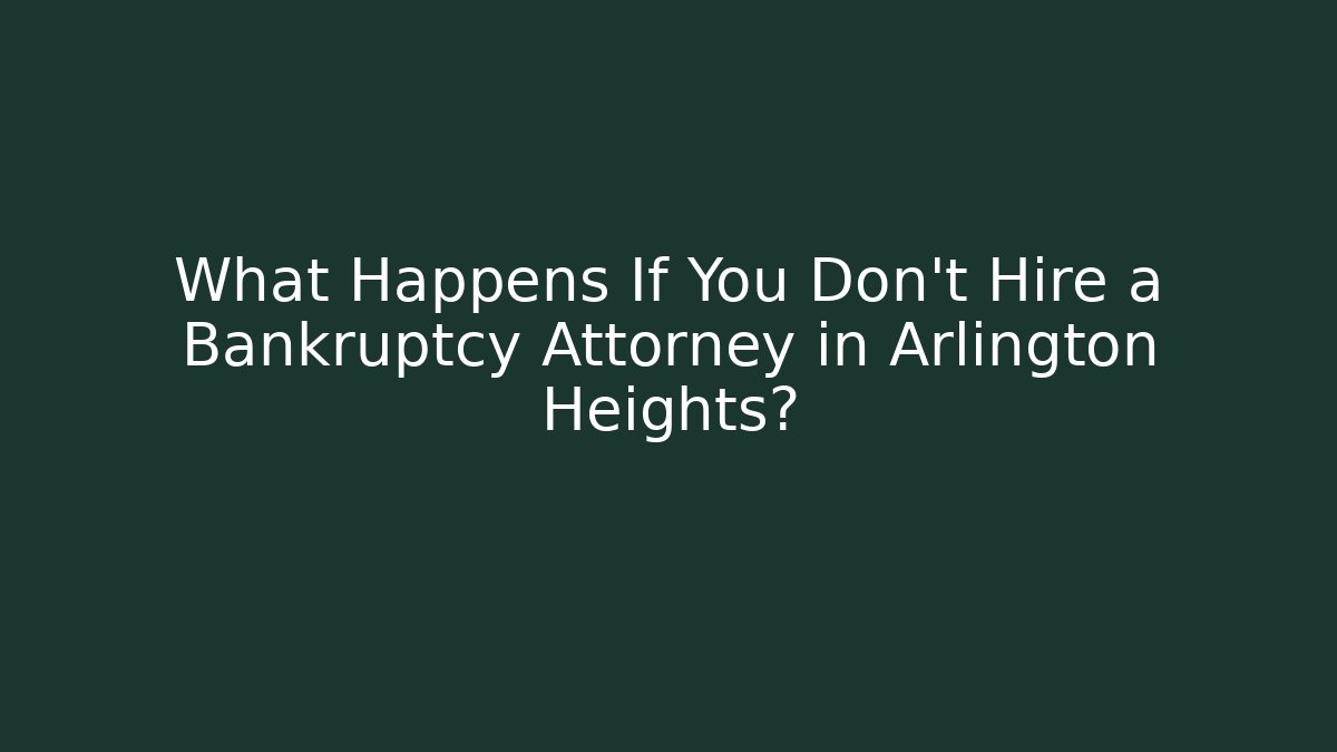 What Happens If You Don't Hire a Bankruptcy Attorney in Arlington Heights?