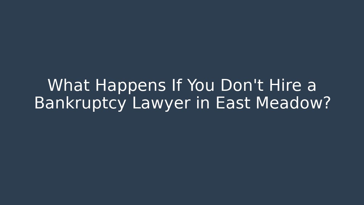 What Happens If You Don't Hire a Bankruptcy Lawyer in East Meadow?