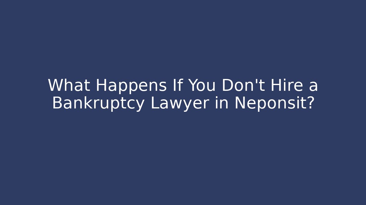What Happens If You Don't Hire a Bankruptcy Lawyer in Neponsit?