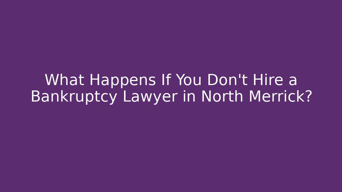 What Happens If You Don't Hire a Bankruptcy Lawyer in North Merrick?